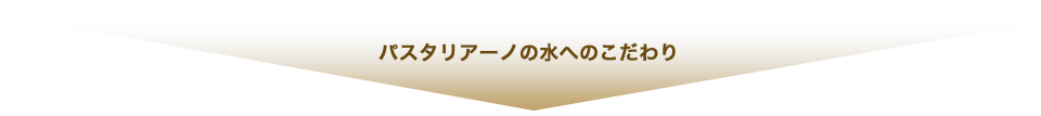 パスタリアーノの水へのこだわり